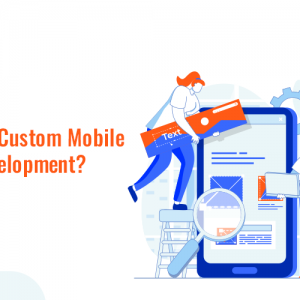 Custom Mobile App Development: How Can It Benefit Your Business?